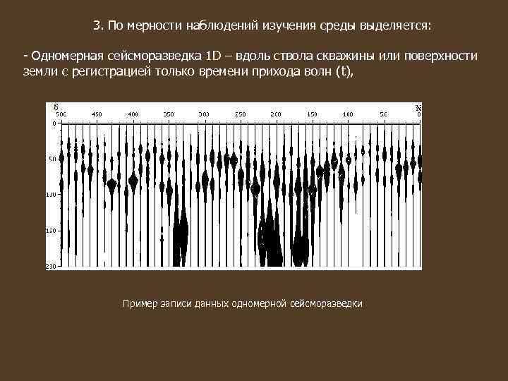 3. По мерности наблюдений изучения среды выделяется: - Одномерная сейсморазведка 1 D – вдоль