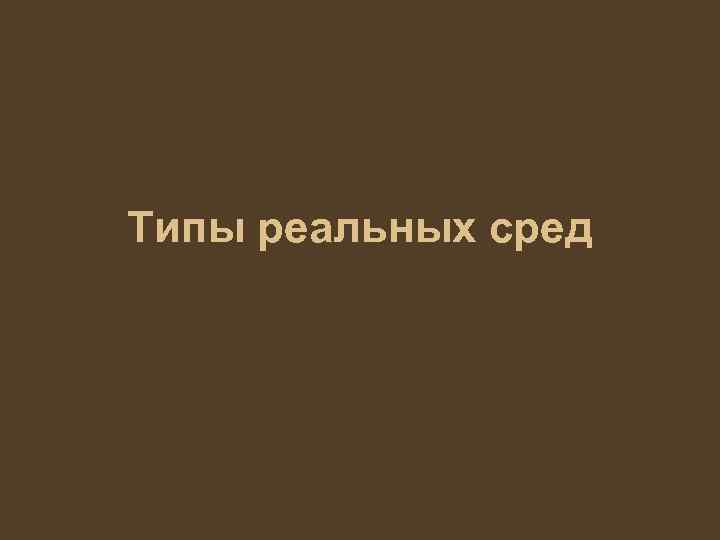 Типы реальных сред 