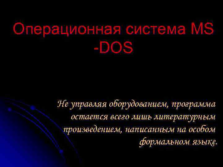 Операционная система MS -DOS Не управляя оборудованием, программа остается всего лишь литературным произведением, написанным