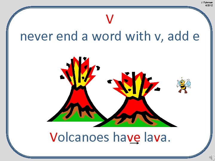 J Fuhrman 4/2012 V never end a word with v, add e Volcanoes have