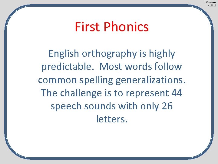 J Fuhrman 4/2012 First Phonics English orthography is highly predictable. Most words follow common