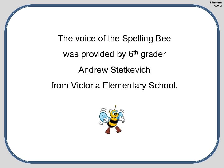 J Fuhrman 4/2012 The voice of the Spelling Bee was provided by 6 th