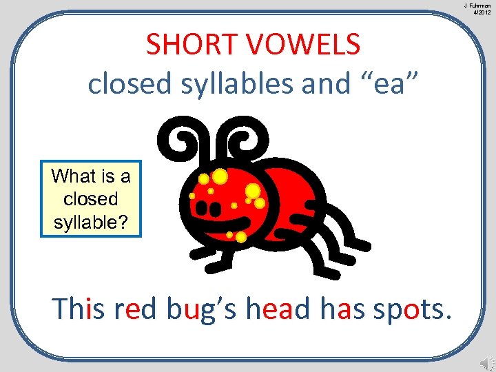 J Fuhrman 4/2012 SHORT VOWELS closed syllables and “ea” What is a closed syllable?