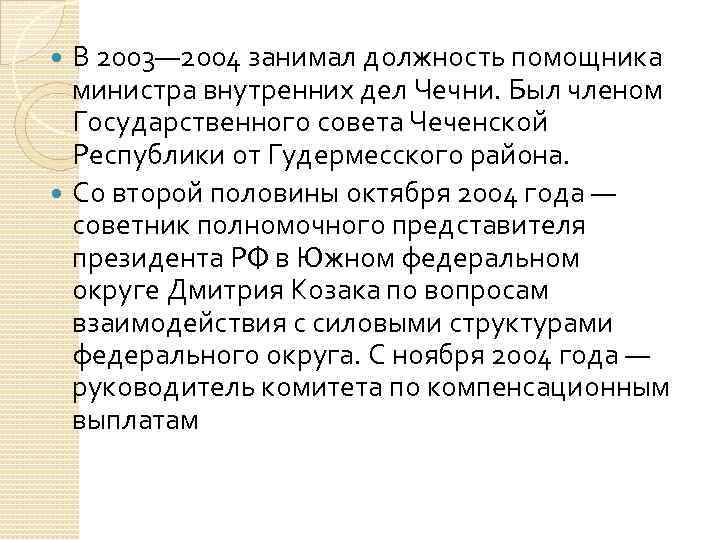 В 2003— 2004 занимал должность помощника министра внутренних дел Чечни. Был членом Государственного совета