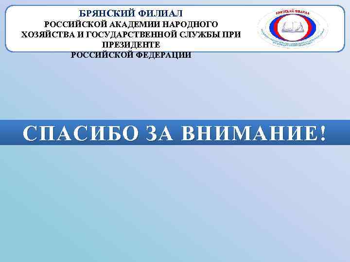 БРЯНСКИЙ ФИЛИАЛ РОССИЙСКОЙ АКАДЕМИИ НАРОДНОГО ХОЗЯЙСТВА И ГОСУДАРСТВЕННОЙ СЛУЖБЫ ПРИ ПРЕЗИДЕНТЕ РОССИЙСКОЙ ФЕДЕРАЦИИ СПАСИБО