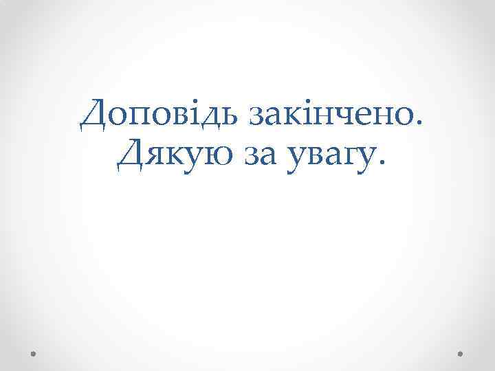 Доповідь закінчено. Дякую за увагу. 