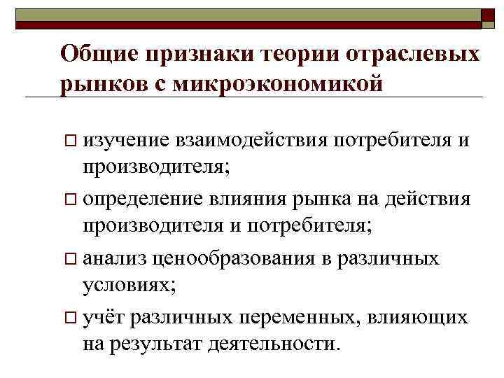 Общие признаки теории отраслевых рынков с микроэкономикой o изучение взаимодействия потребителя и производителя; o