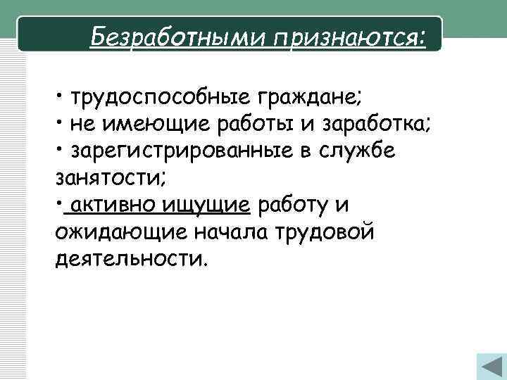 Безработными признаются: • трудоспособные граждане; • не имеющие работы и заработка; • зарегистрированные в