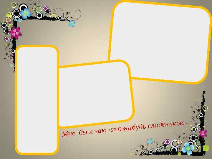 юч Мне бы к ча сладенькое… то-нибудь 