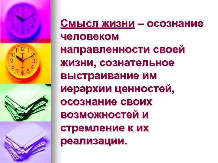 Смысл жизни – осознание человеком направленности своей жизни, сознательное выстраивание им иерархии ценностей, осознание