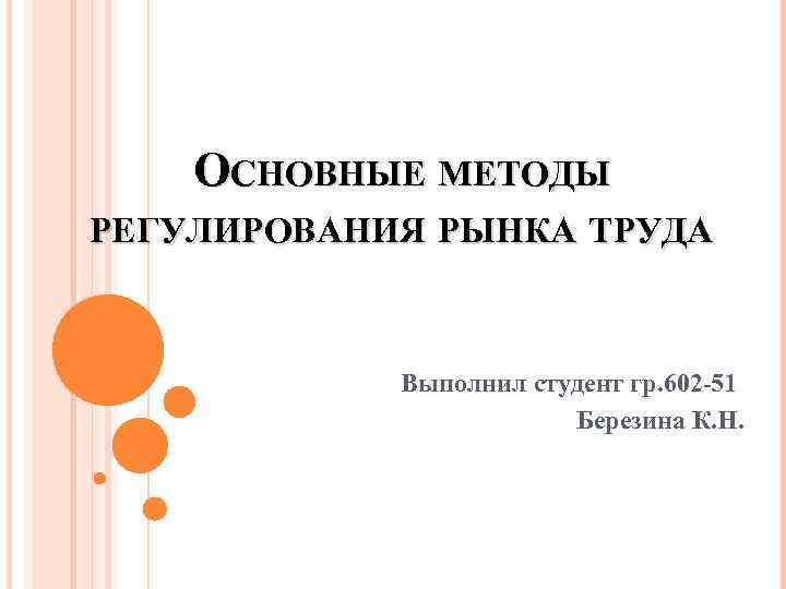 ОСНОВНЫЕ МЕТОДЫ РЕГУЛИРОВАНИЯ РЫНКА ТРУДА Выполнил студент гр. 602 -51 Березина К. Н. 