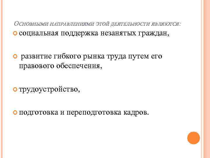 ОСНОВНЫМИ НАПРАВЛЕНИЯМИ ЭТОЙ ДЕЯТЕЛЬНОСТИ ЯВЛЯЮТСЯ: социальная поддержка незанятых граждан, развитие гибкого рынка труда путем