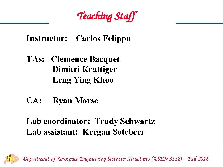 Teaching Staff Instructor: Carlos Felippa TAs: Clemence Bacquet Dimitri Krattiger Leng Ying Khoo CA: