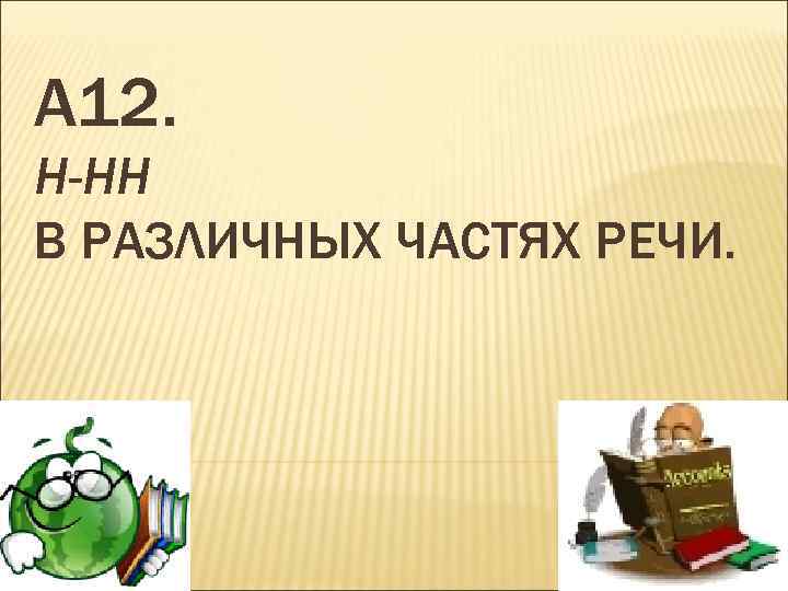 А 12. Н-НН В РАЗЛИЧНЫХ ЧАСТЯХ РЕЧИ. 