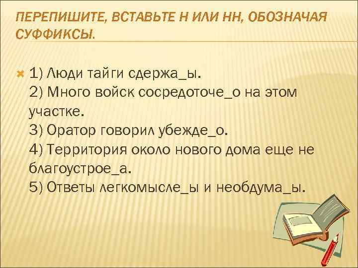 ПЕРЕПИШИТЕ, ВСТАВЬТЕ Н ИЛИ НН, ОБОЗНАЧАЯ СУФФИКСЫ. 1) Люди тайги сдержа_ы. 2) Много войск