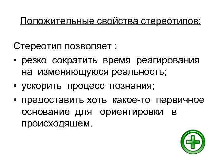 Положительные свойства стереотипов: Стереотип позволяет : • резко сократить время реагирования на изменяющуюся реальность;