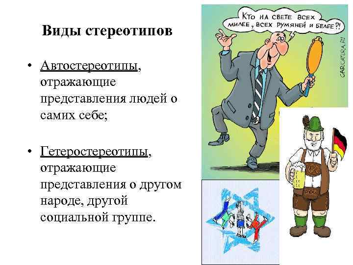 Виды стереотипов • Автостереотипы, отражающие представления людей о самих себе; • Гетеростереотипы, отражающие представления