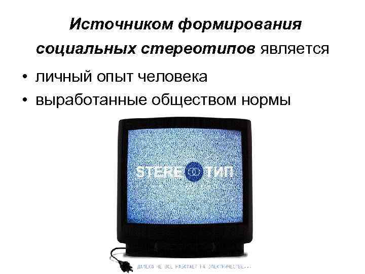  Источником формирования социальных стереотипов является • личный опыт человека • выработанные обществом нормы