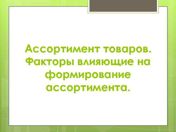 Ассортимент товаров. Факторы влияющие на формирование ассортимента. 