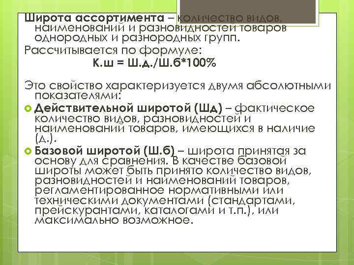 Широта ассортимента – количество видов, наименований и разновидностей товаров однородных и разнородных групп. Рассчитывается