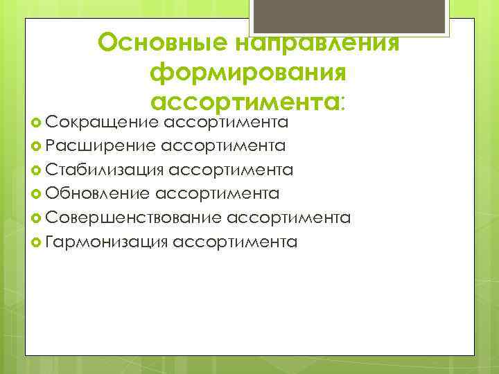 Основные направления формирования ассортимента: Сокращение ассортимента Расширение ассортимента Стабилизация ассортимента Обновление ассортимента Совершенствование ассортимента