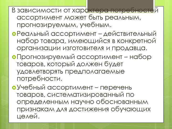 В зависимости от характера потребностей ассортимент может быть реальным, прогнозируемым, учебным. Реальный ассортимент –