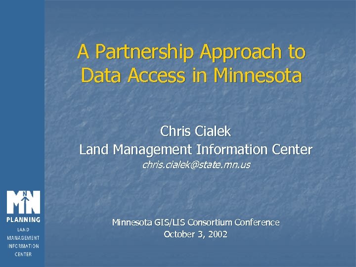 A Partnership Approach to Data Access in Minnesota Chris Cialek Land Management Information Center