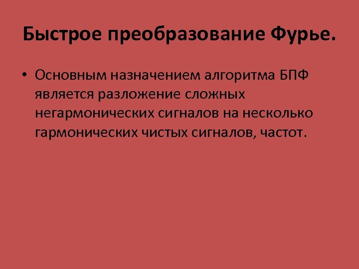 Быстрое преобразование Фурье. • Основным назначением алгоритма БПФ является разложение сложных негармонических сигналов на