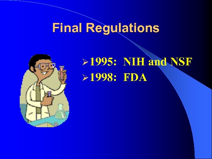 Final Regulations Ø 1995: NIH and NSF Ø 1998: FDA 