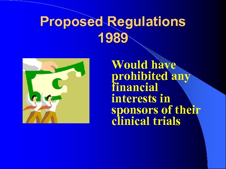 Proposed Regulations 1989 Would have prohibited any financial interests in sponsors of their clinical