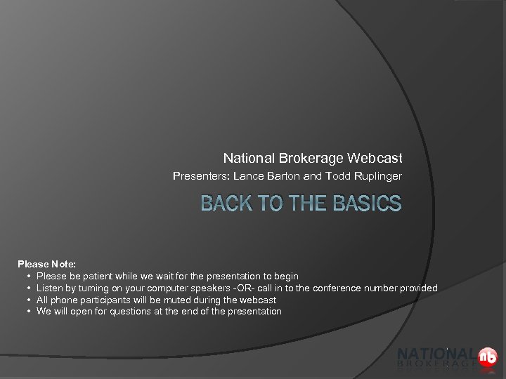 National Brokerage Webcast Presenters: Lance Barton and Todd Ruplinger BACK TO THE BASICS Please
