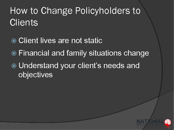 How to Change Policyholders to Clients Client lives are not static Financial and family