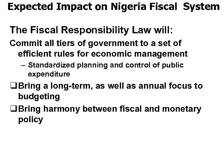 Expected Impact on Nigeria Fiscal System The Fiscal Responsibility Law will: Commit all tiers