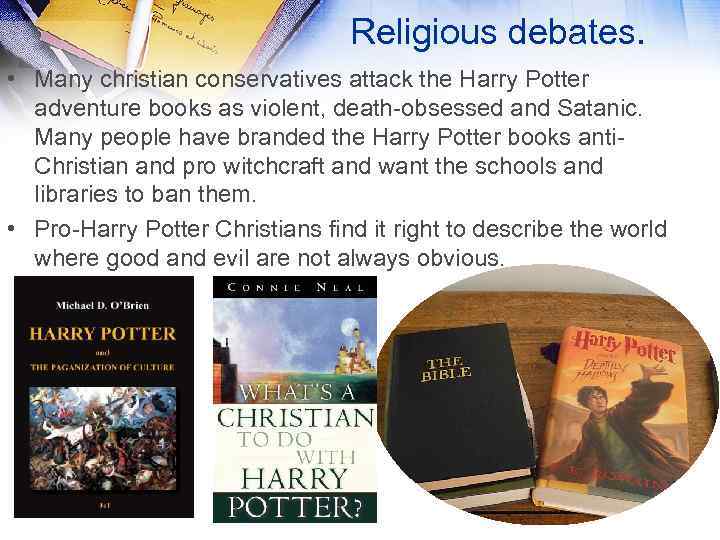 Religious debates. • Many christian conservatives attack the Harry Potter adventure books as violent,