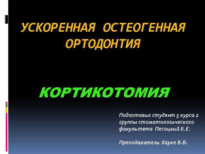 УСКОРЕННАЯ ОСТЕОГЕННАЯ ОРТОДОНТИЯ КОРТИКОТОМИЯ Подготовил студент 5 курса 2 группы стоматологического факультета Песоцкий Б.