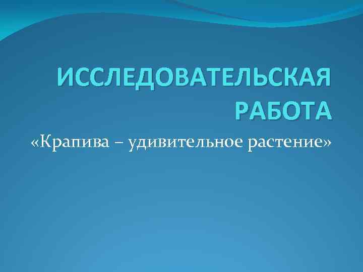 ИССЛЕДОВАТЕЛЬСКАЯ РАБОТА «Крапива – удивительное растение» 