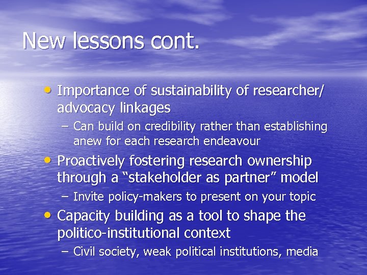 New lessons cont. • Importance of sustainability of researcher/ advocacy linkages – Can build