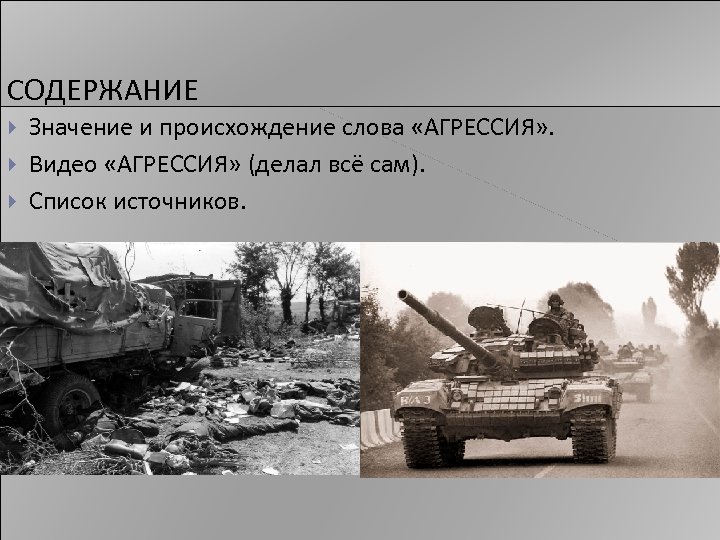 СОДЕРЖАНИЕ Значение и происхождение слова «АГРЕССИЯ» . Видео «АГРЕССИЯ» (делал всё сам). Список источников.