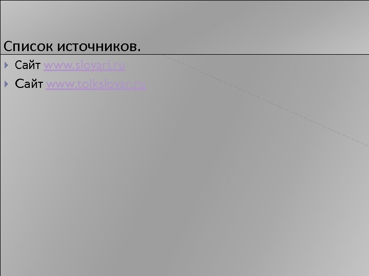 Список источников. Сайт www. slovari. ru Cайт www. tolkslovar. ru 