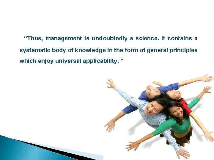 “Thus, management is undoubtedly a science. It contains a systematic body of knowledge in