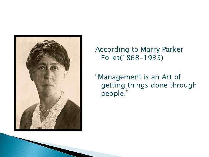 According to Marry Parker Follet(1868 -1933) “Management is an Art of getting things done