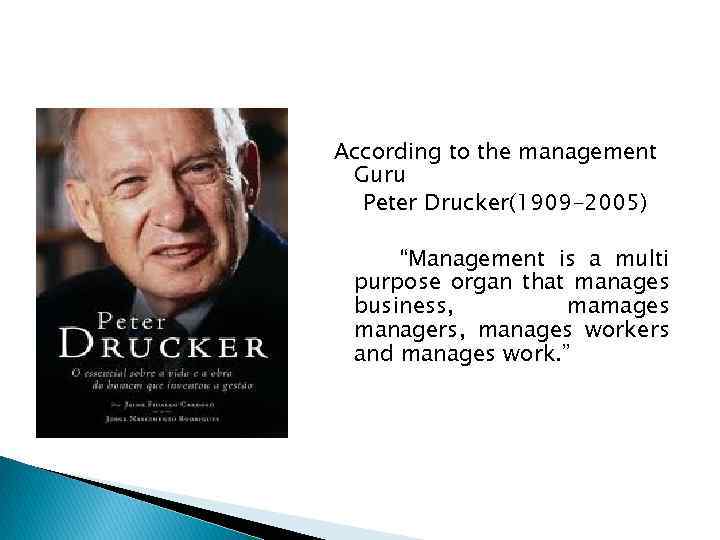 According to the management Guru Peter Drucker(1909 -2005) “Management is a multi purpose organ