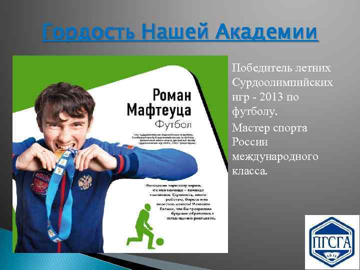 Гордость Нашей Академии Победитель летних Сурдоолимпийских игр - 2013 по футболу. Мастер спорта России