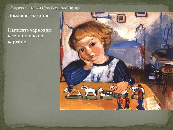 Портрет Жени Серебрякова (1909) Домашнее задание: Написать черновик к сочинению по картине. 