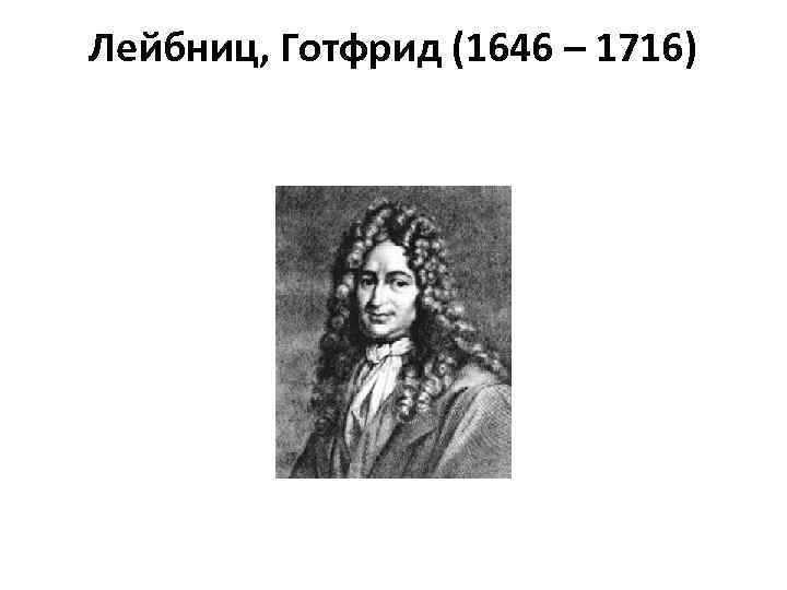 Лейбниц, Готфрид (1646 – 1716) 