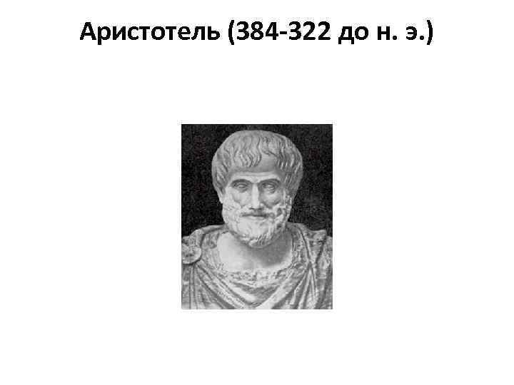 Аристотель (384 -322 до н. э. ) 