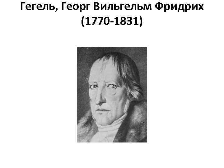 Гегель, Георг Вильгельм Фридрих (1770 -1831) 