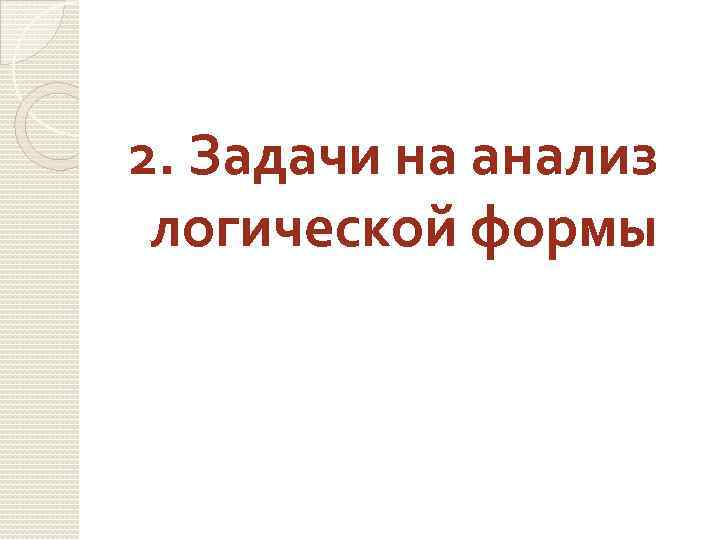 2. Задачи на анализ логической формы 