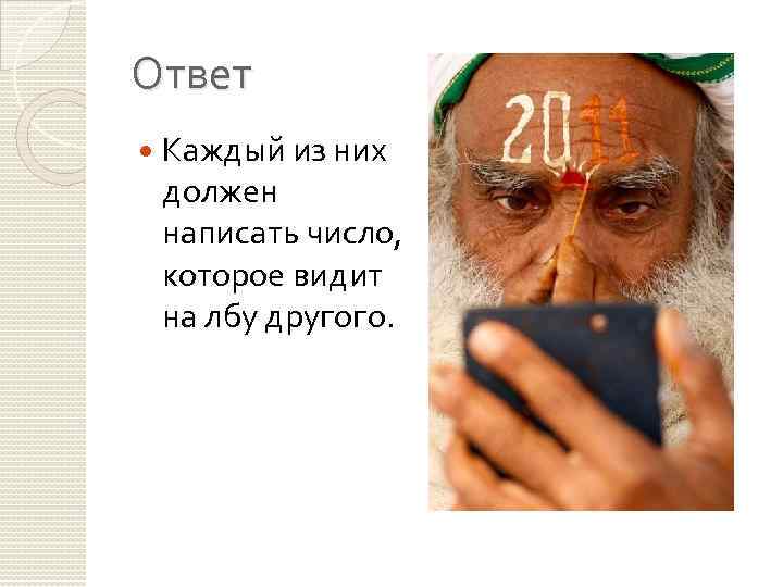 Ответ Каждый из них должен написать число, которое видит на лбу другого. 