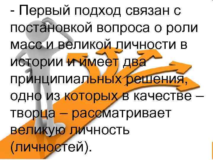 - Первый подход связан с постановкой вопроса о роли масс и великой личности в